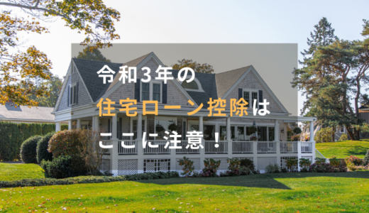【住宅ローン控除】令和3年の注意点をFPが解説