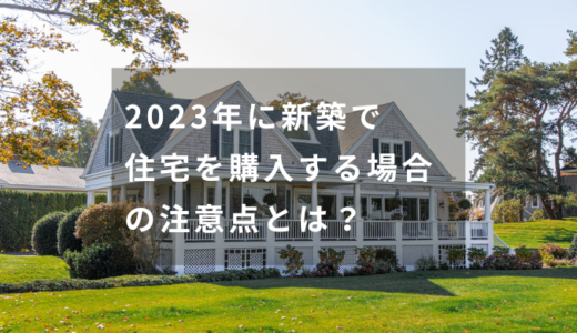 【住宅ローン控除】2023年(令和5年)に新築で住宅を購入する場合の注意点とは？